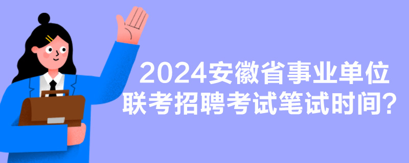 2024安徽省事业单位联考招聘考试笔试时间？-1.jpg