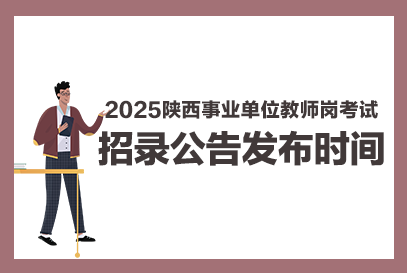 2025年度陕西省事业单位教师类考试公告发布时间是何时？-1.png