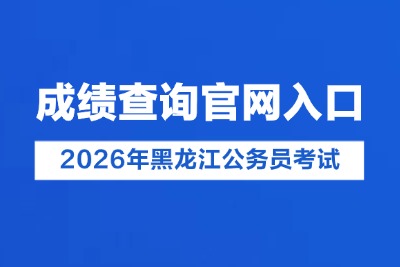 2026年黑龙江公务员考试成绩什么时候出(http://www.hljsgwy.org.cn)-1.jpg