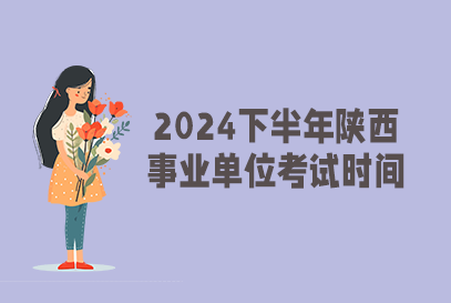 2024年下半年陕西省事业单位统一招聘考试时间是什么时候？-1.png