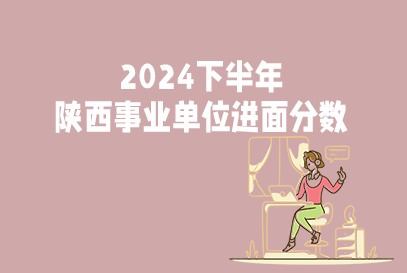 2024下半年陕西事业单位统一考试进面分数线是多少？-1.png